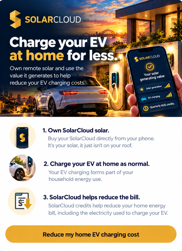Charge your EV at home for less. Own remote solar and use the value it generates to help reduce your EV charging costs. 1. Own SolarCloud solar. 2. Charge your EV at home as normal. 3. SolarCloud helps reduce the bill.