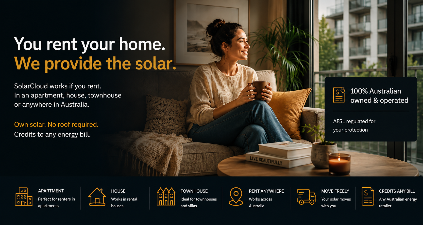 You rent your home. We provide the solar. SolarCloud works if you rent — in apartments, houses, townhouses or anywhere in Australia. Own solar with no roof required, credits to any energy bill.